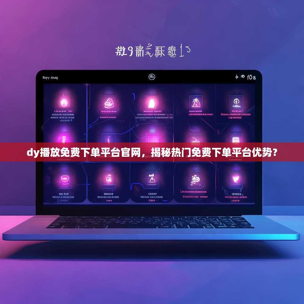 dy播放免费下单平台官网，揭秘热门免费下单平台优势？