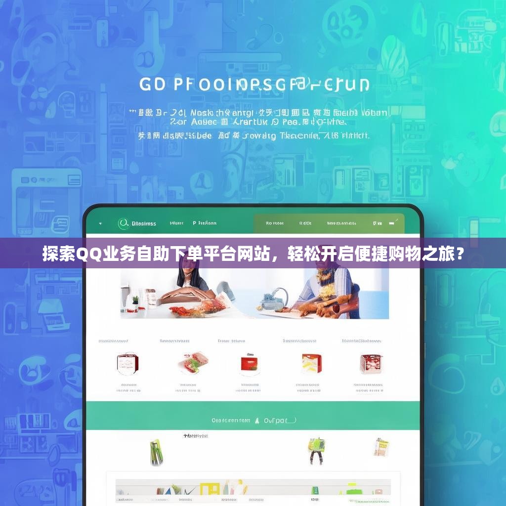 探索QQ业务自助下单平台网站，轻松开启便捷购物之旅？