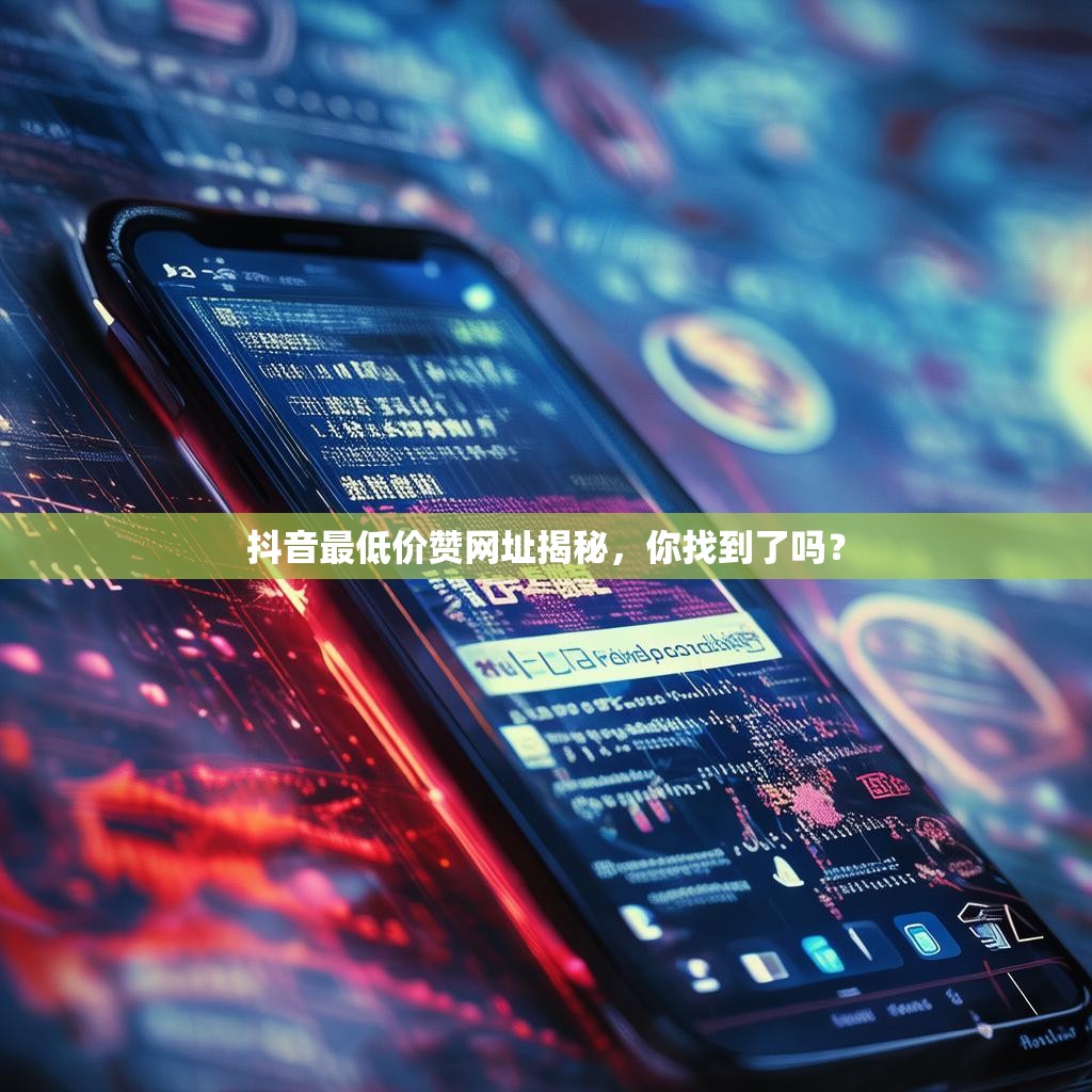 抖音最低价赞网址揭秘,你找到了吗? 抖音最低价赞网址揭秘,你找到了吗?