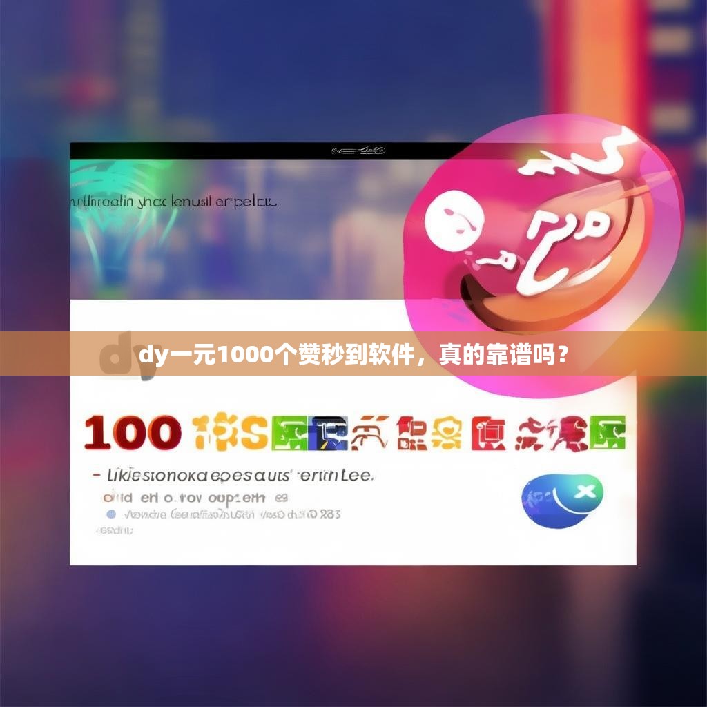 dy一元1000个赞秒到软件，真的靠谱吗？