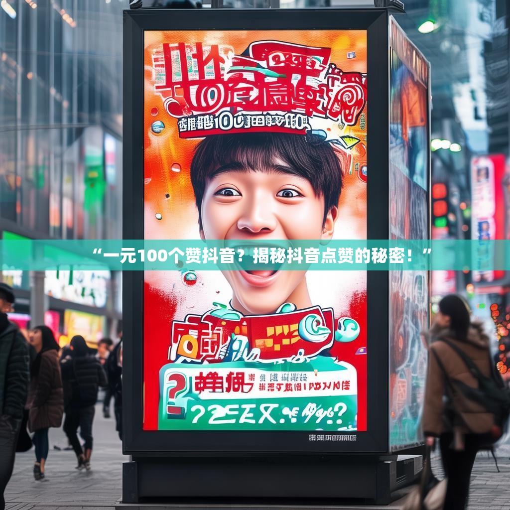 “一元100个赞抖音？揭秘抖音点赞的秘密！”