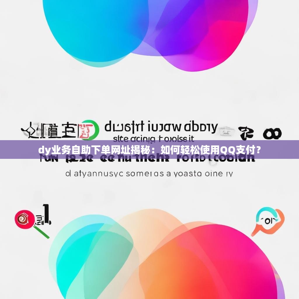 dy业务自助下单网址揭秘:如何轻松使用QQ支付? dy业务自助下单网址揭秘:如何轻松使用QQ支付?