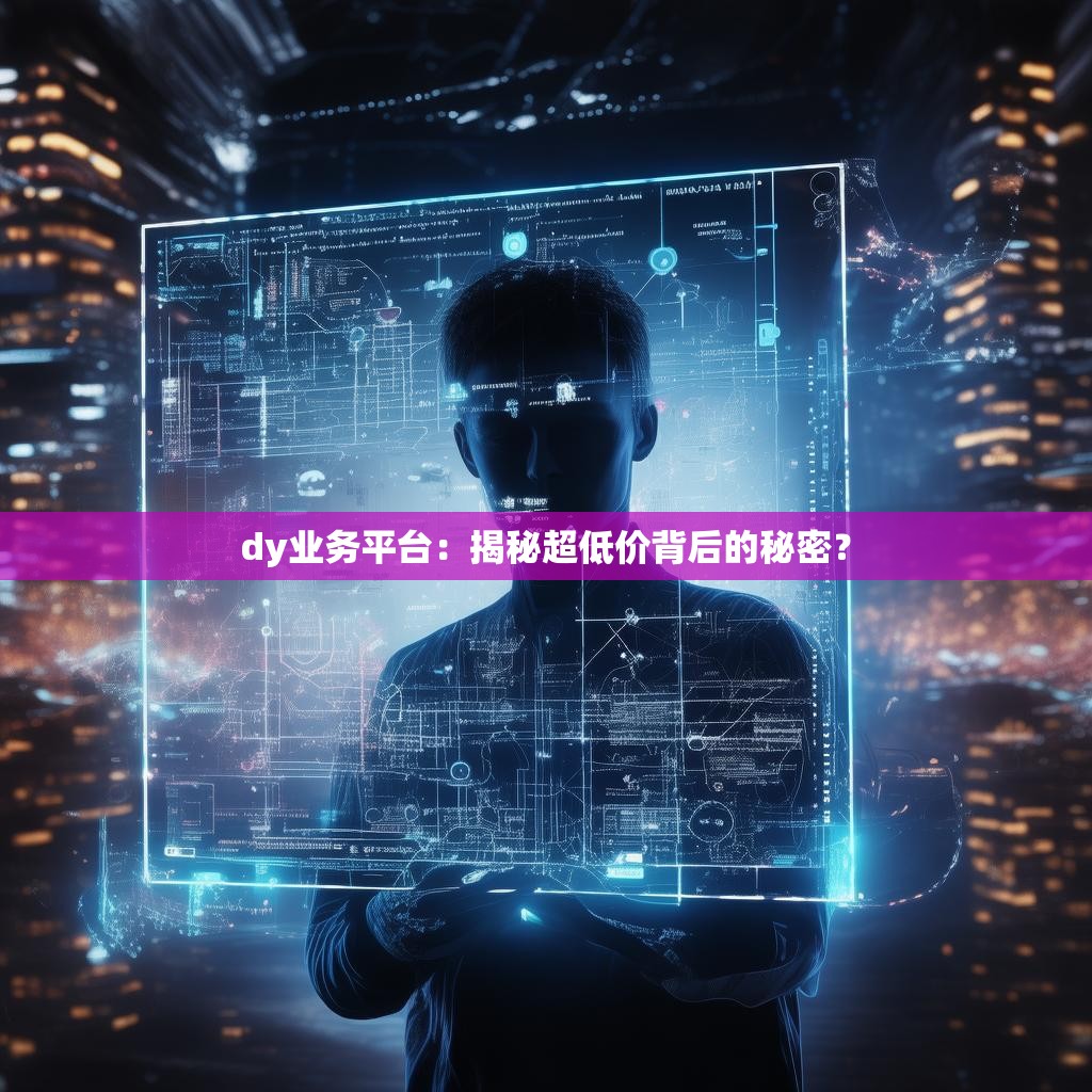 dy业务平台：揭秘超低价背后的秘密？