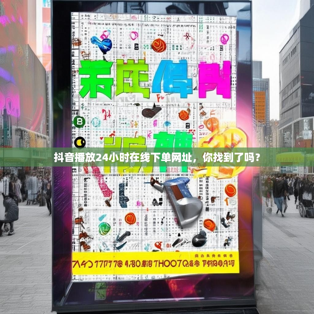 抖音播放24小时在线下单网址，你找到了吗？