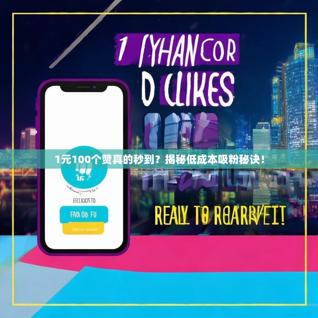 1元100个赞真的秒到？揭秘低成本吸粉秘诀！