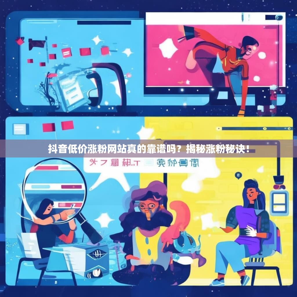 抖音低价涨粉网站真的靠谱吗？揭秘涨粉秘诀！