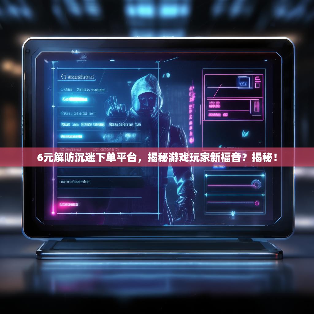 6元解防沉迷下单平台，揭秘游戏玩家新福音？揭秘！