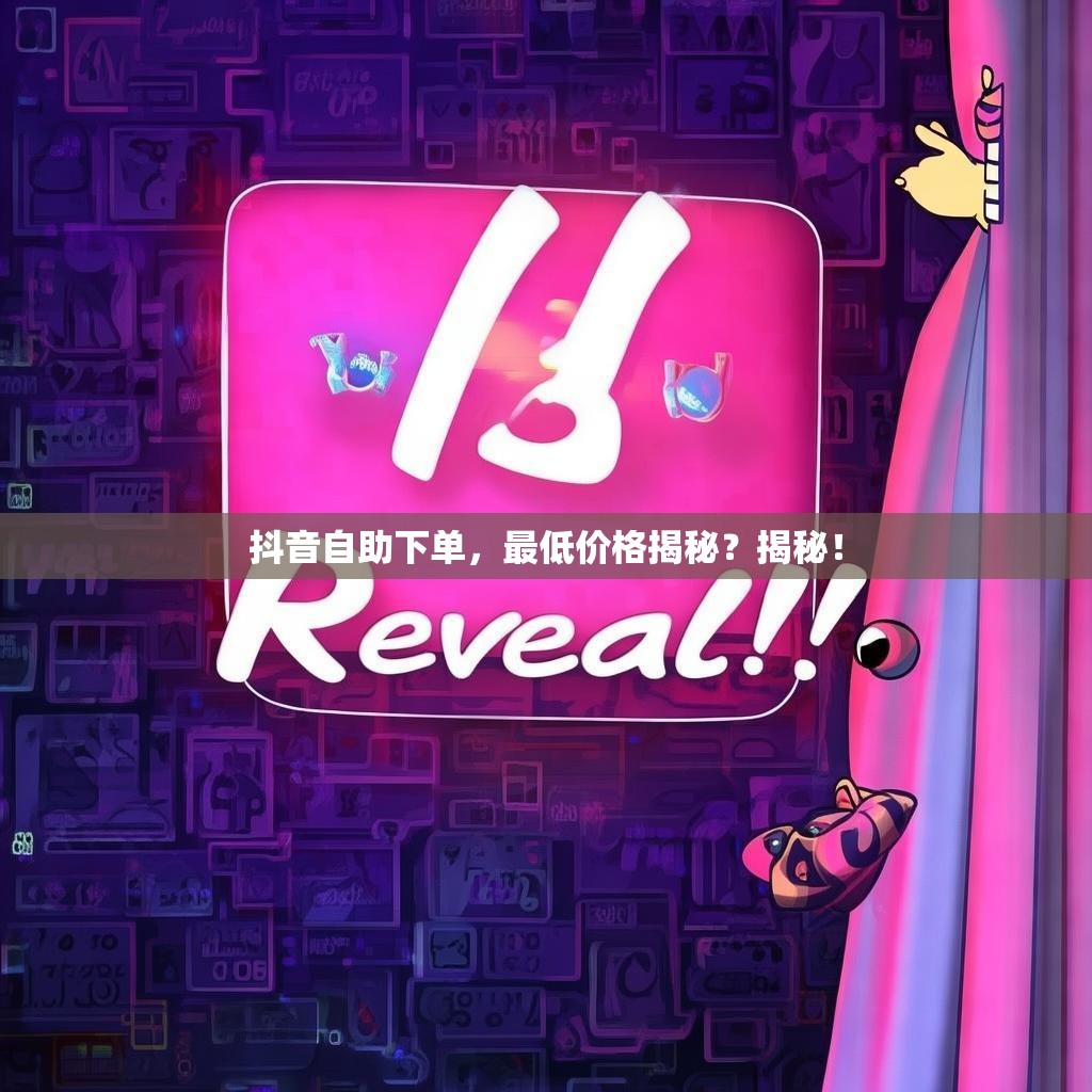 抖音自助下单,最低价格揭秘?揭秘! 抖音自助下单,最低价格揭秘?揭秘!