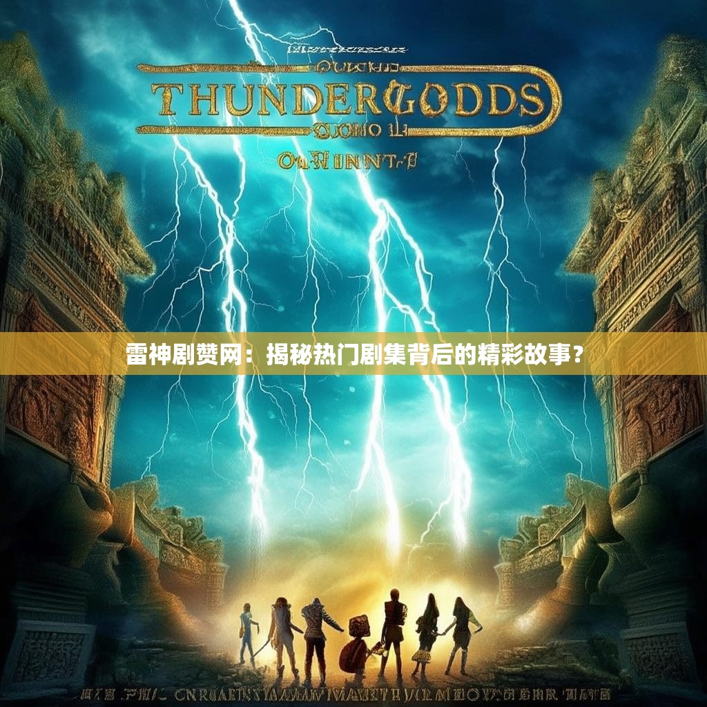 雷神剧赞网：揭秘热门剧集背后的精彩故事？
