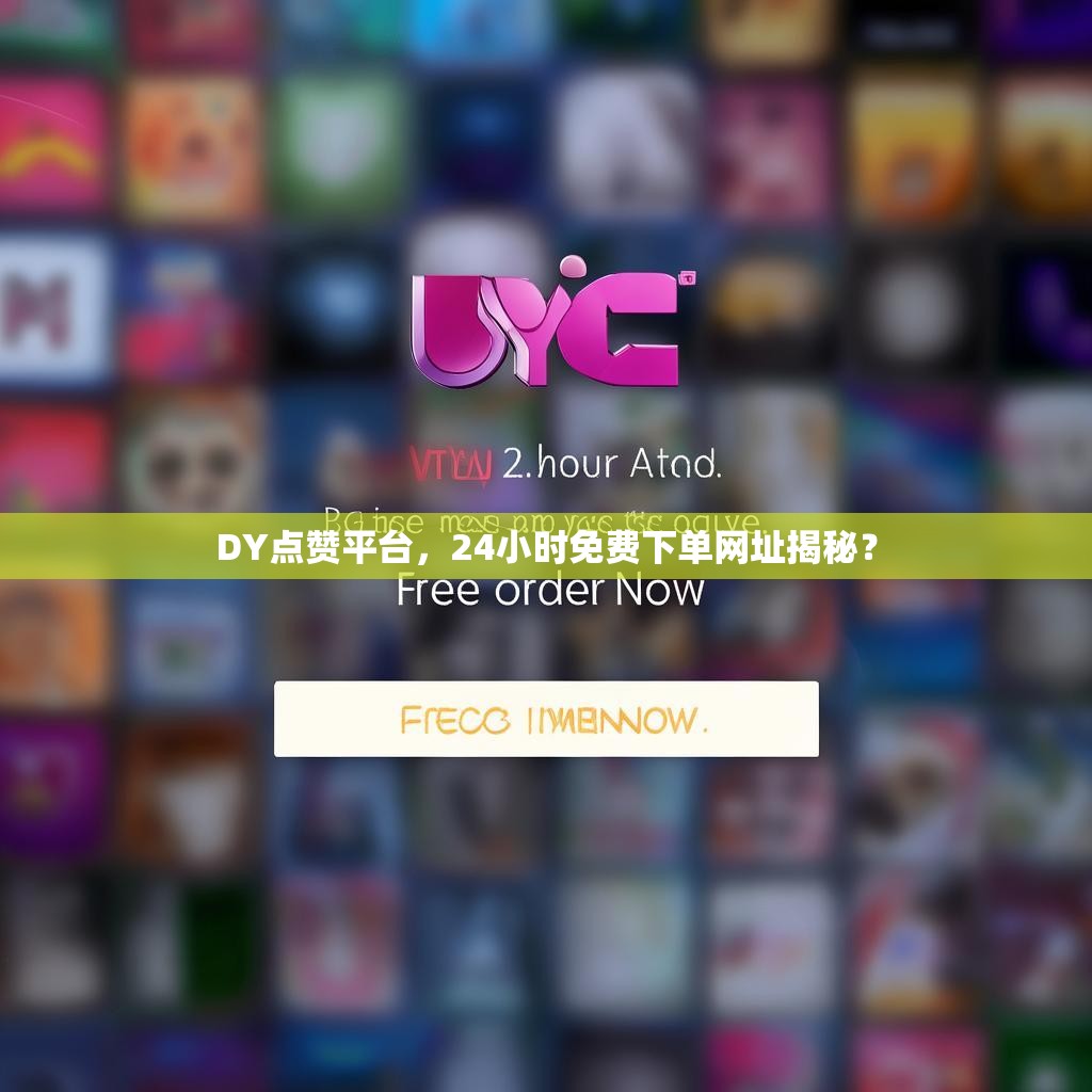 DY点赞平台，24小时免费下单网址揭秘？