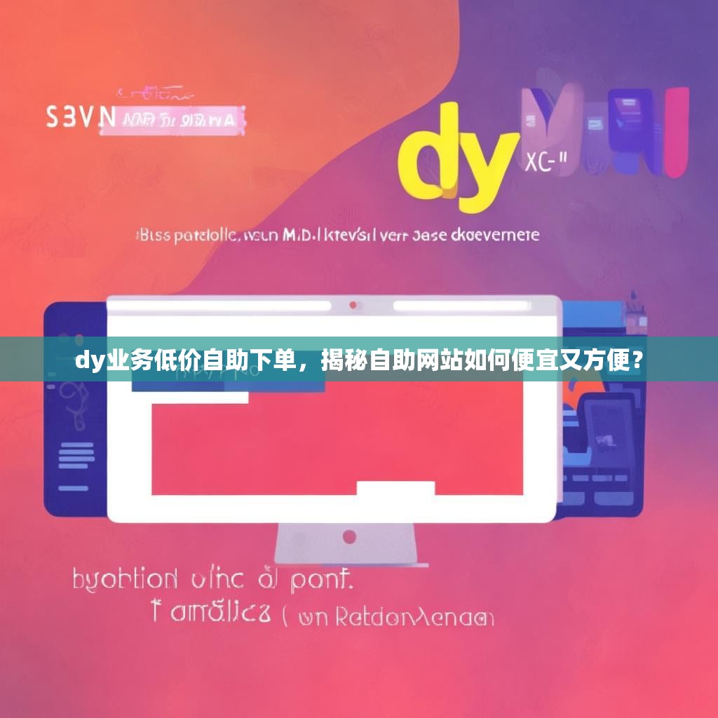 dy业务低价自助下单,揭秘自助网站如何便宜又方便? dy业务低价自助下单,揭秘自助网站如何便宜又方便?