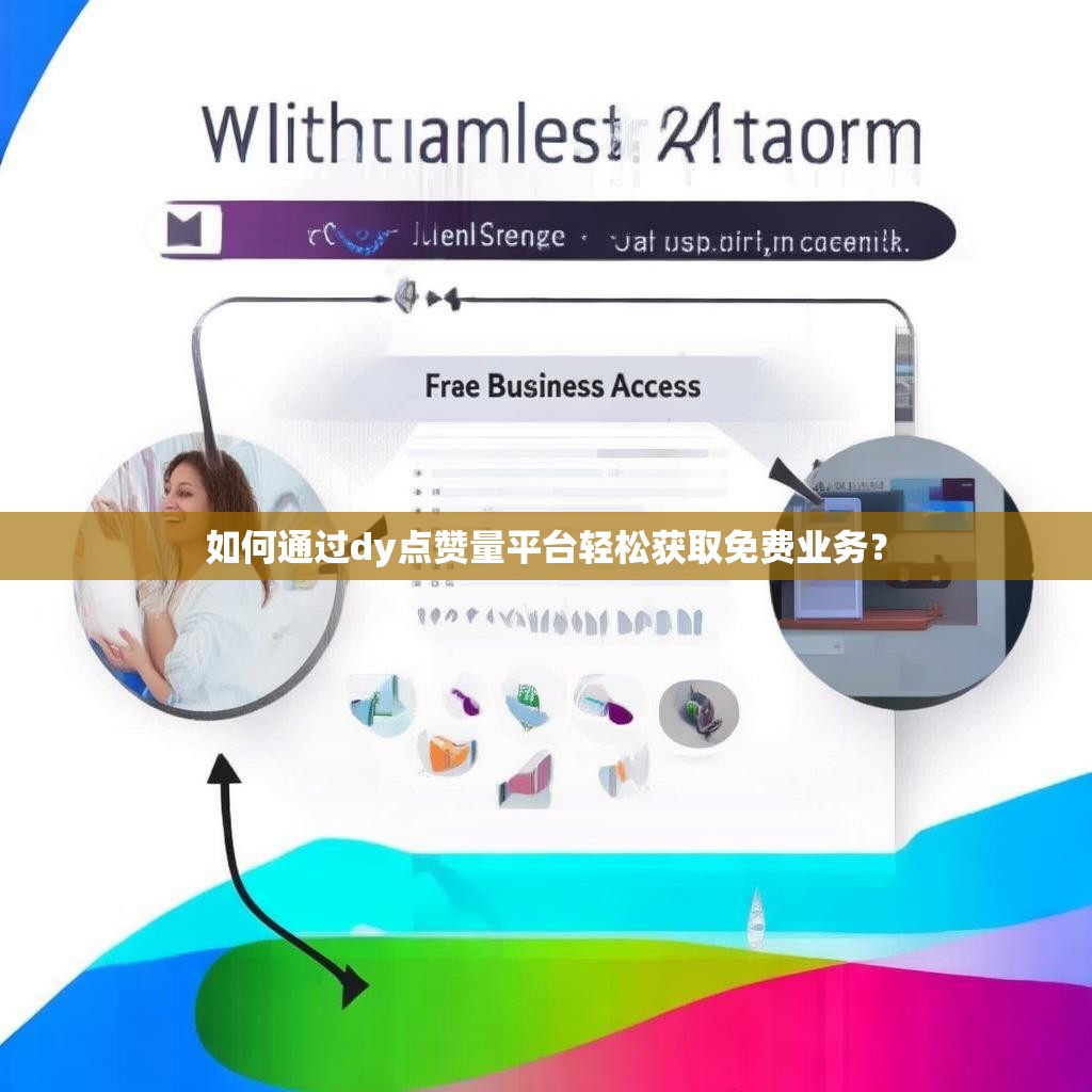如何通过dy点赞量平台轻松获取免费业务？