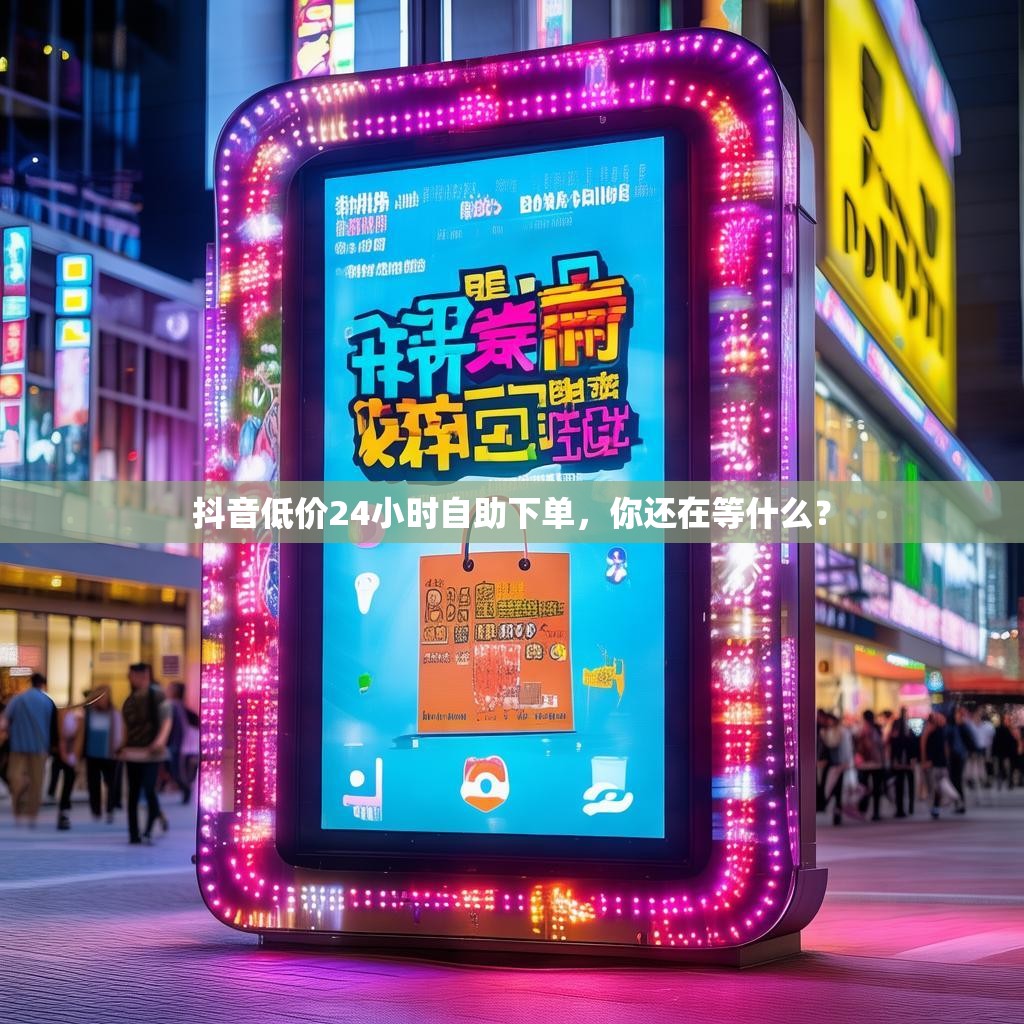 抖音低价24小时自助下单,你还在等什么? 抖音低价24小时自助下单,你还在等什么?