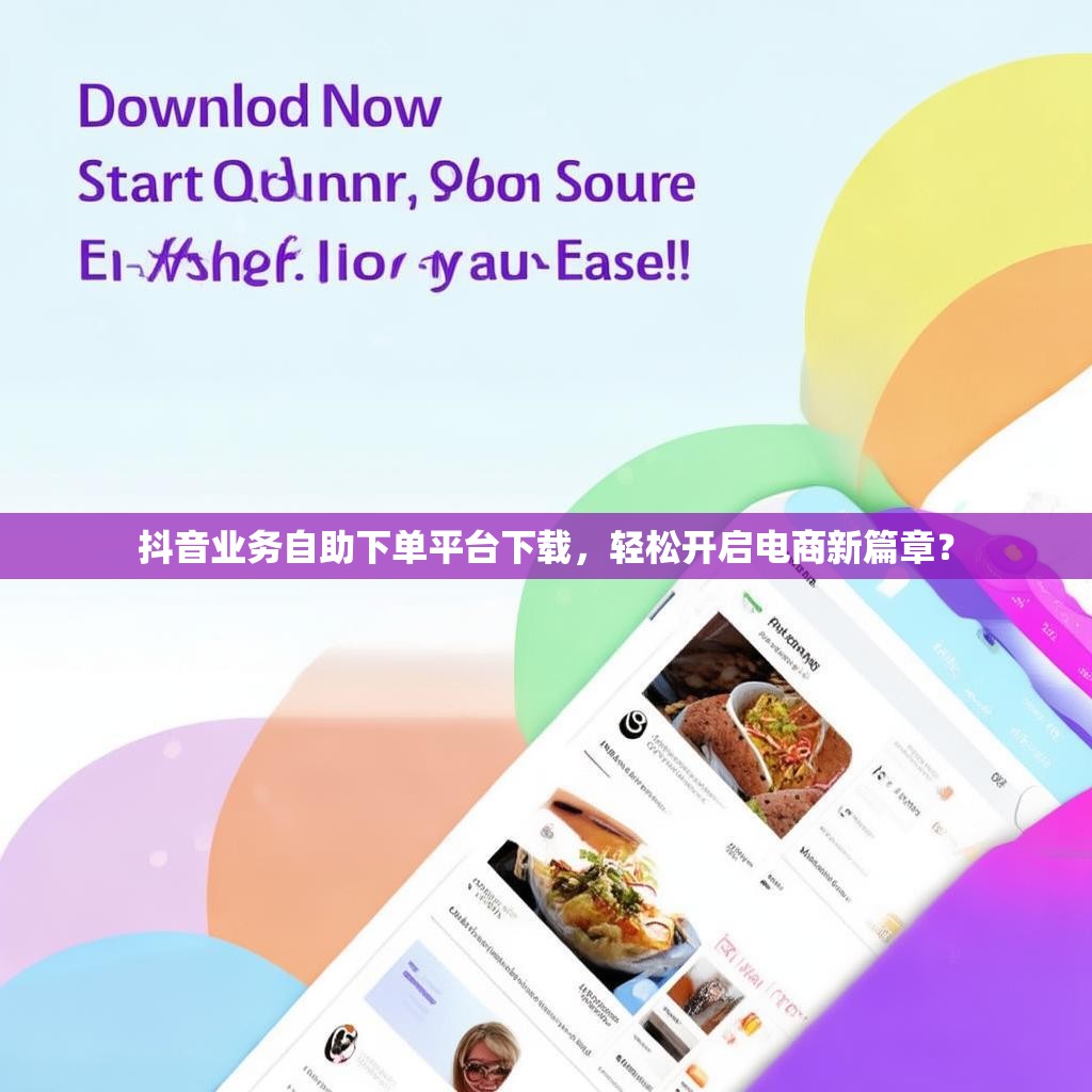 抖音业务自助下单平台下载，轻松开启电商新篇章？