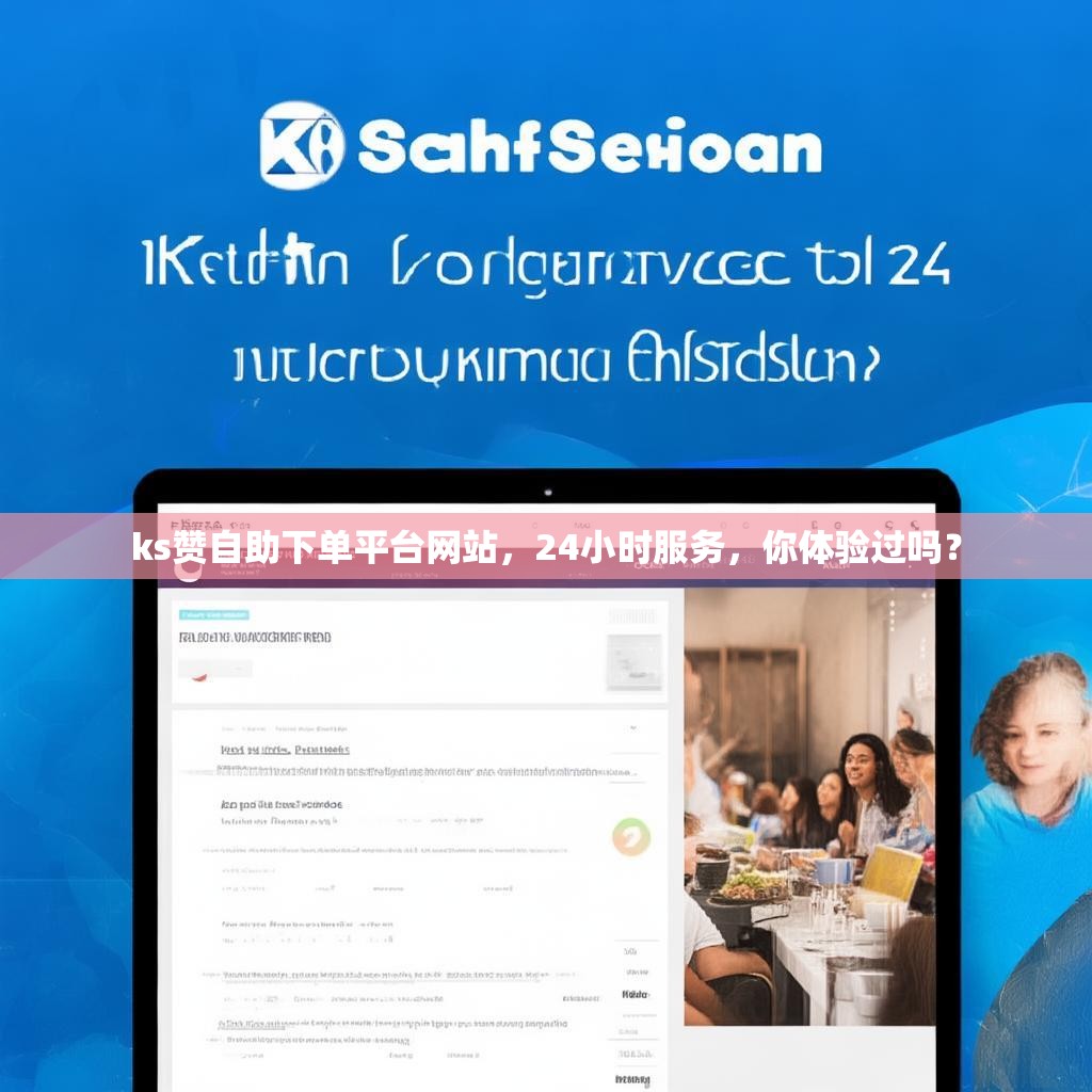 ks赞自助下单平台网站，24小时服务，你体验过吗？