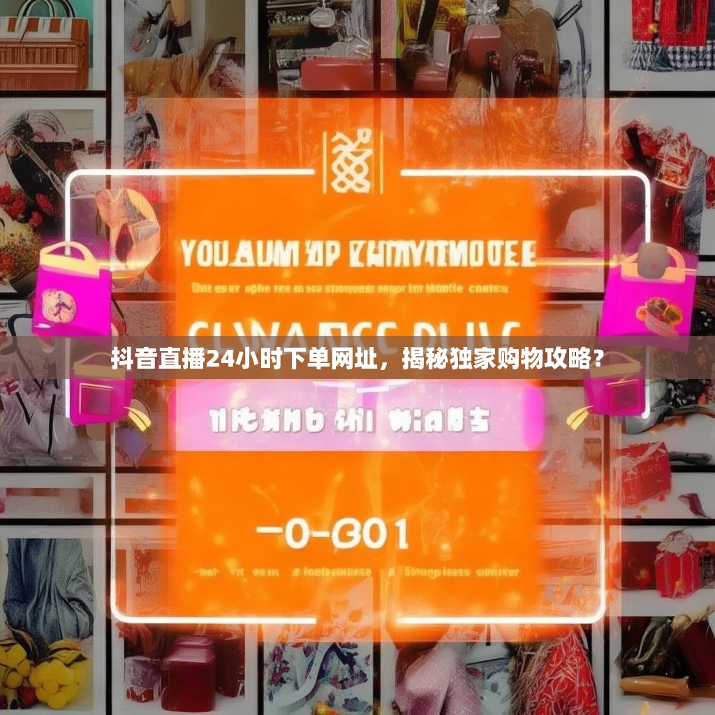 抖音直播24小时下单网址，揭秘独家购物攻略？