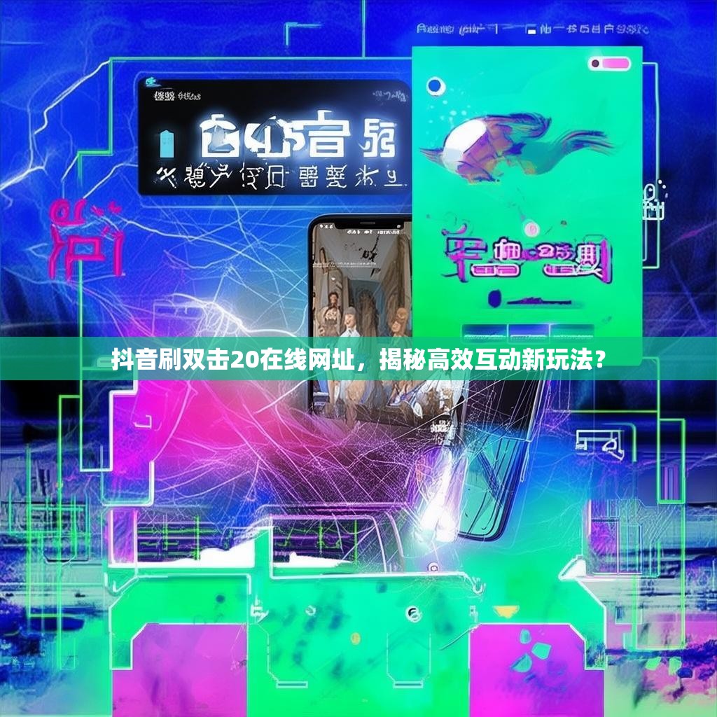 抖音刷双击20在线网址，揭秘高效互动新玩法？