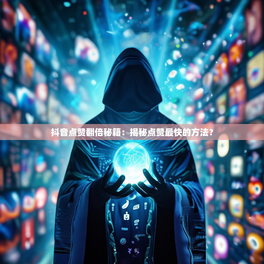 抖音点赞翻倍秘籍：揭秘点赞最快的方法？