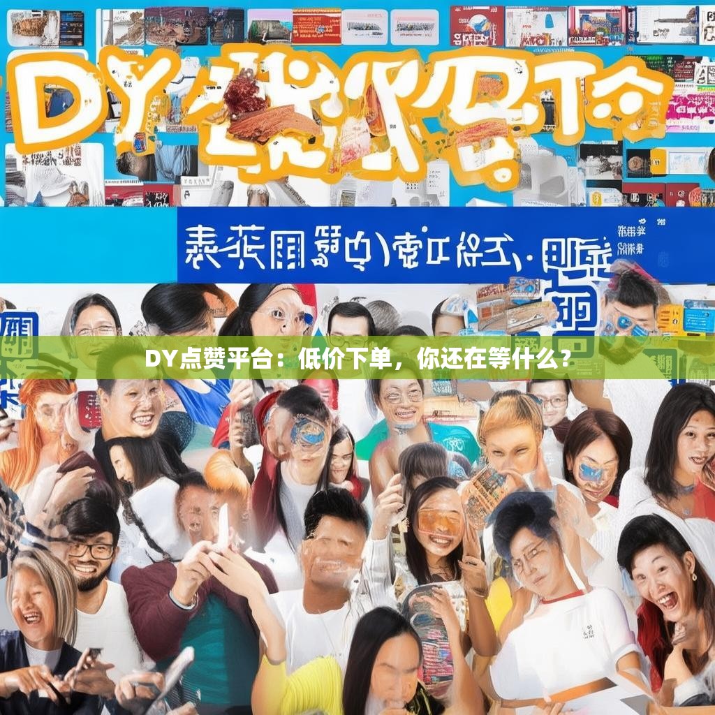 DY点赞平台：低价下单，你还在等什么？