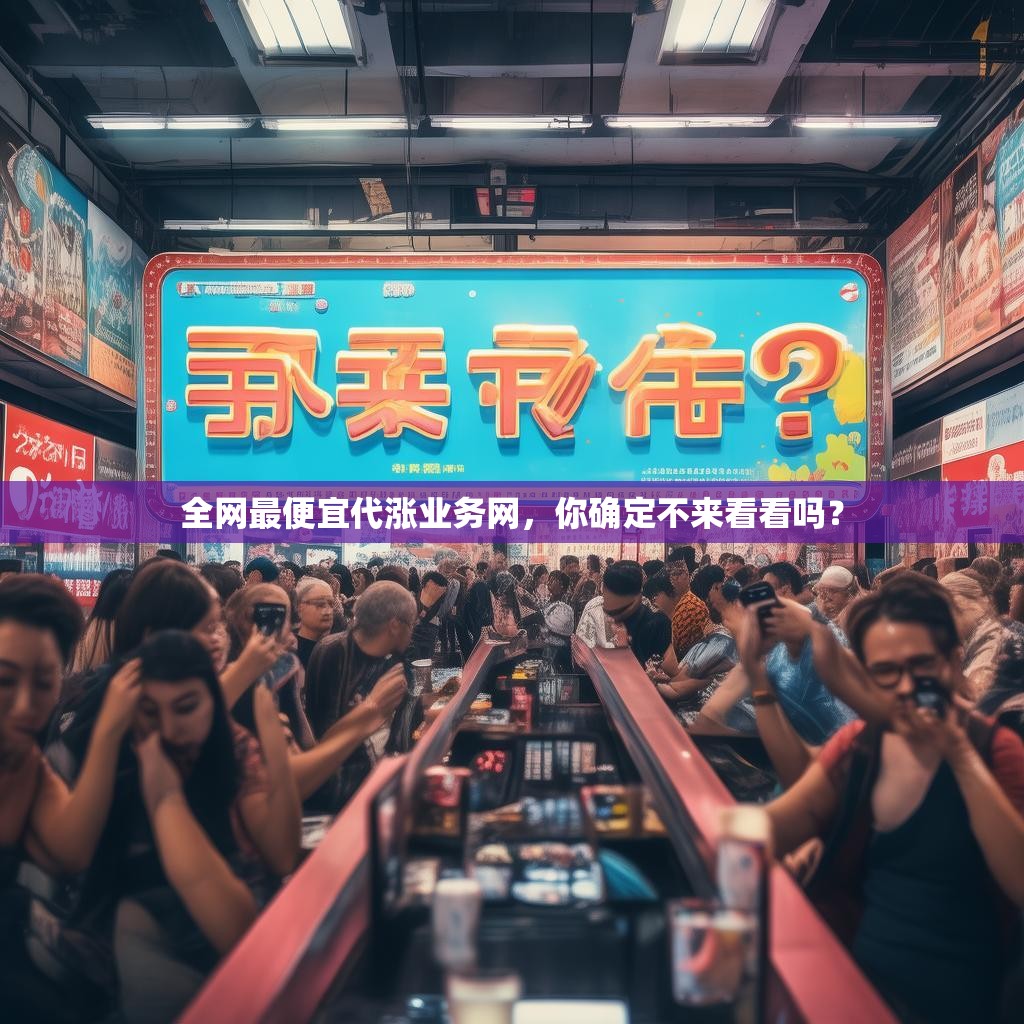 全网最便宜代涨业务网，你确定不来看看吗？