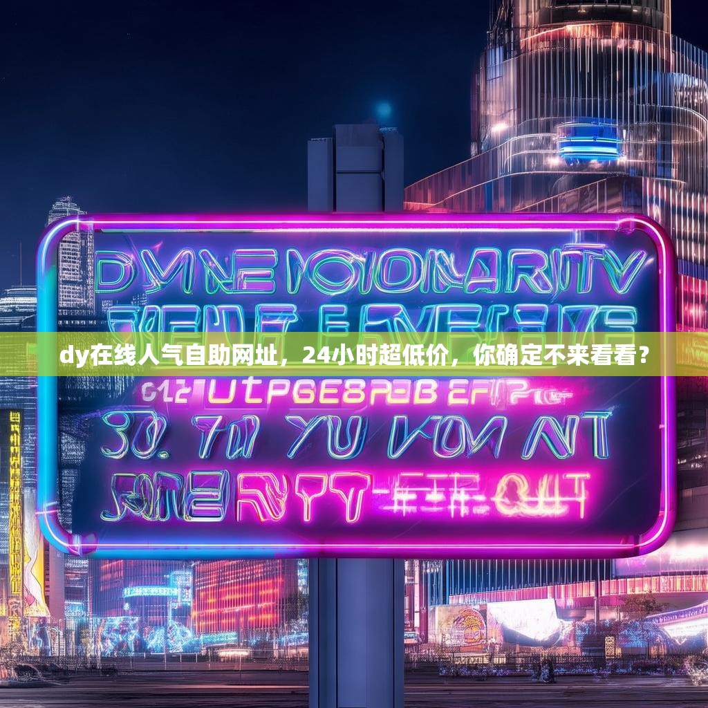 dy在线人气自助网址,24小时超低价,你确定不来看看? dy在线人气自助网址,24小时超低价,你确定不来看看?