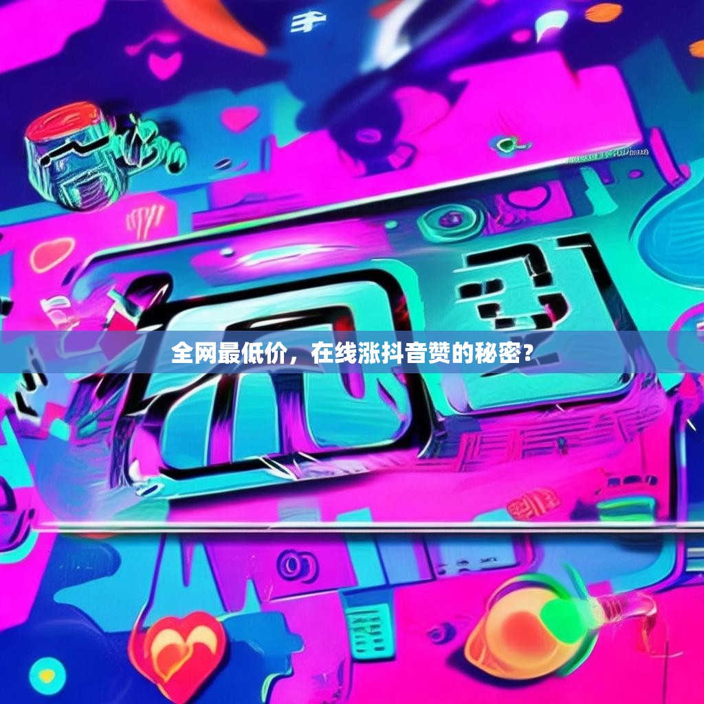 全网最低价，在线涨抖音赞的秘密？