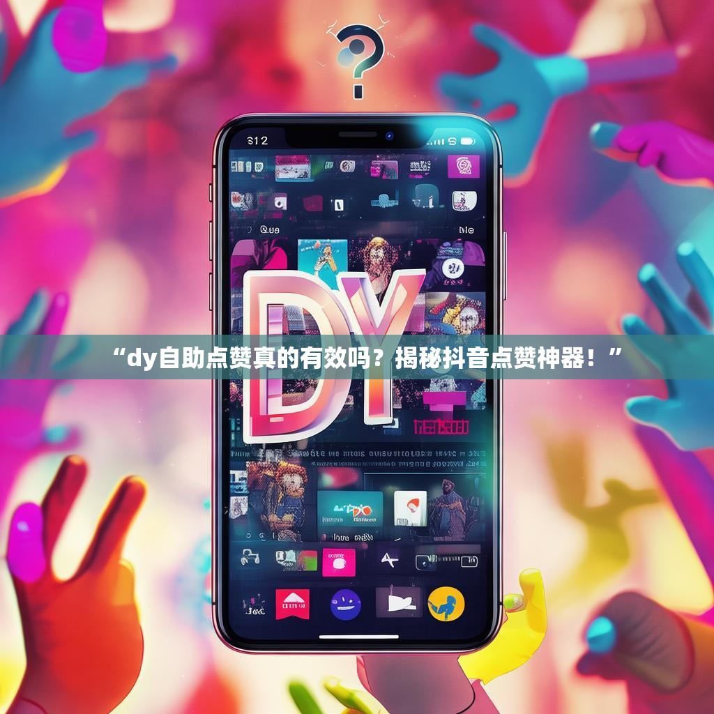 “dy自助点赞真的有效吗？揭秘抖音点赞神器！”