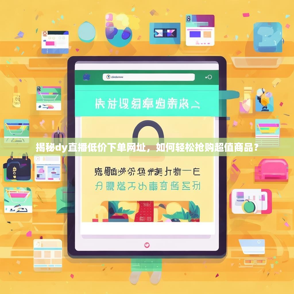 揭秘dy直播低价下单网址，如何轻松抢购超值商品？