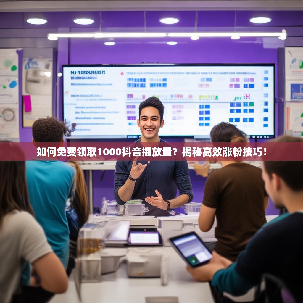 如何免费领取1000抖音播放量？揭秘高效涨粉技巧！