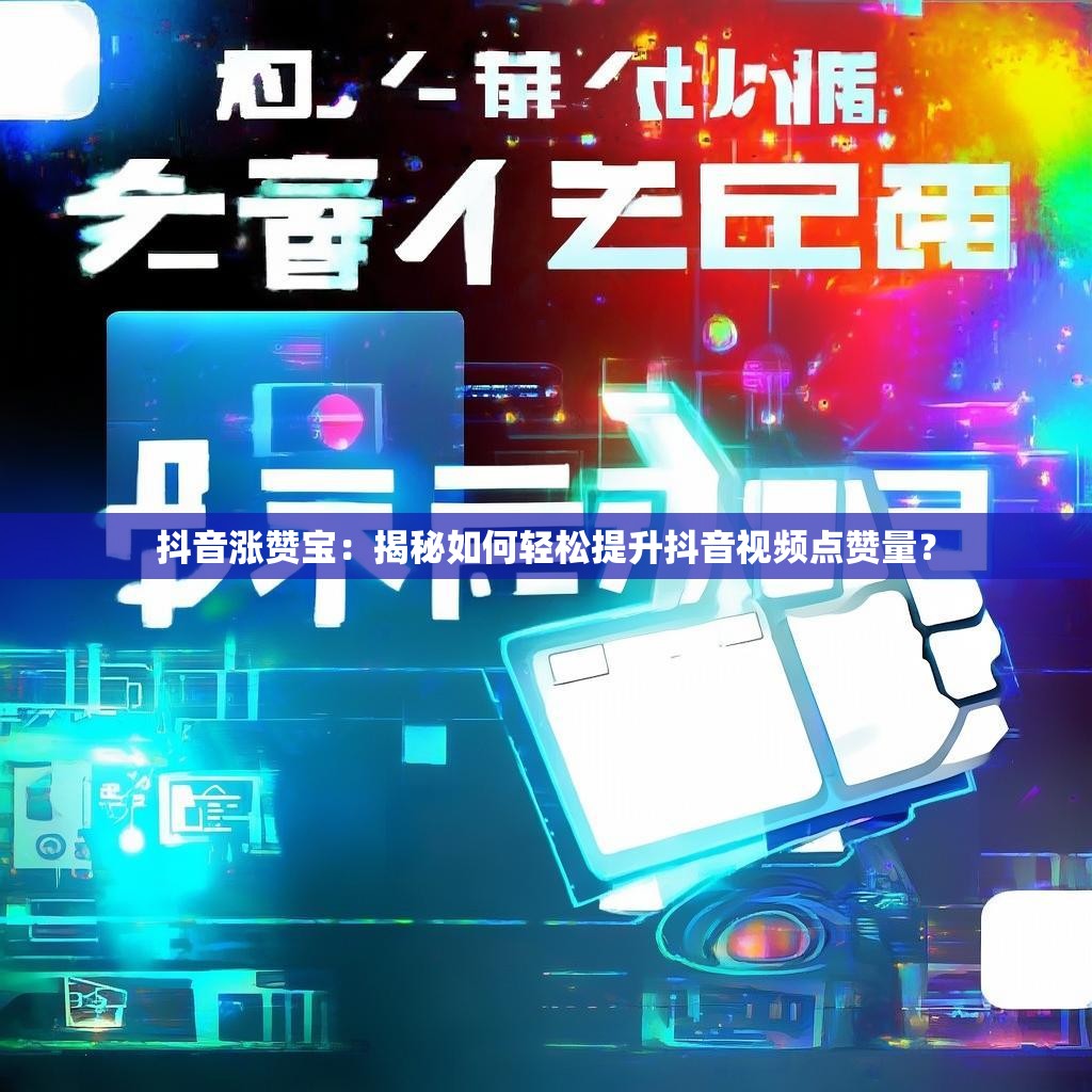 抖音涨赞宝：揭秘如何轻松提升抖音视频点赞量？