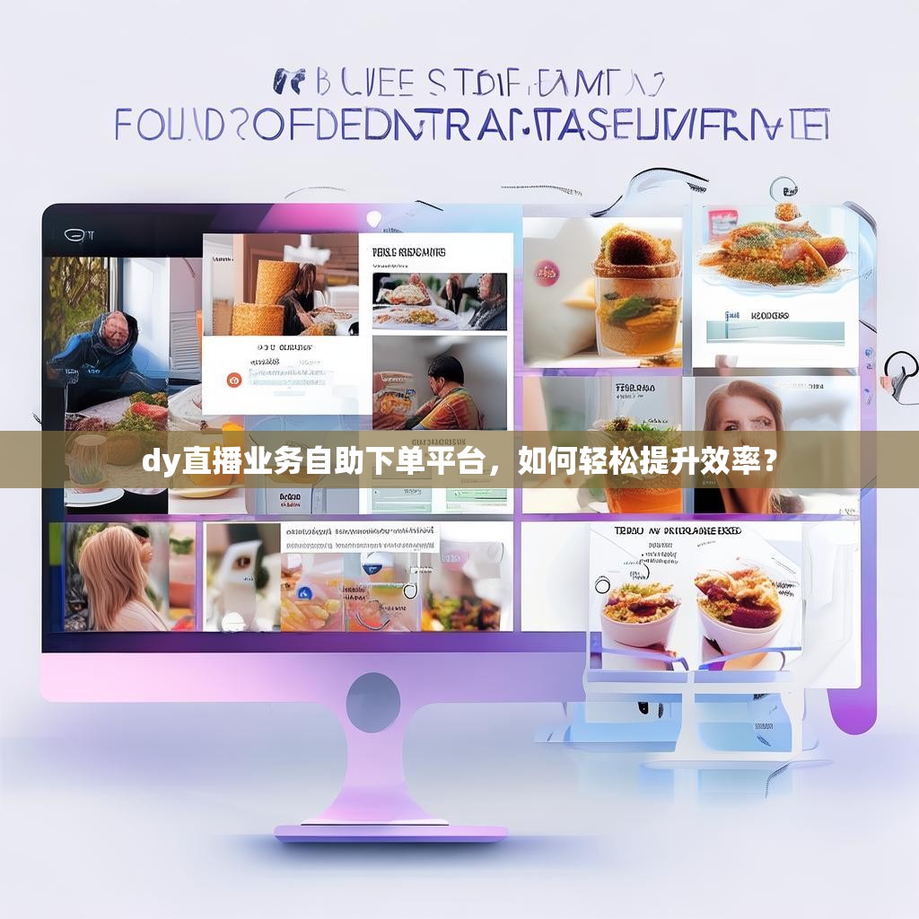 dy直播业务自助下单平台,如何轻松提升效率? dy直播业务自助下单平台,如何轻松提升效率?