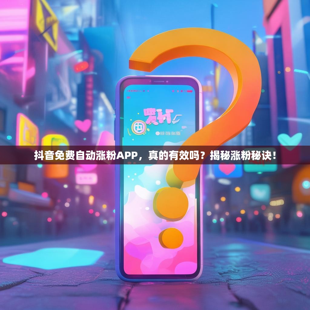 抖音免费自动涨粉APP，真的有效吗？揭秘涨粉秘诀！