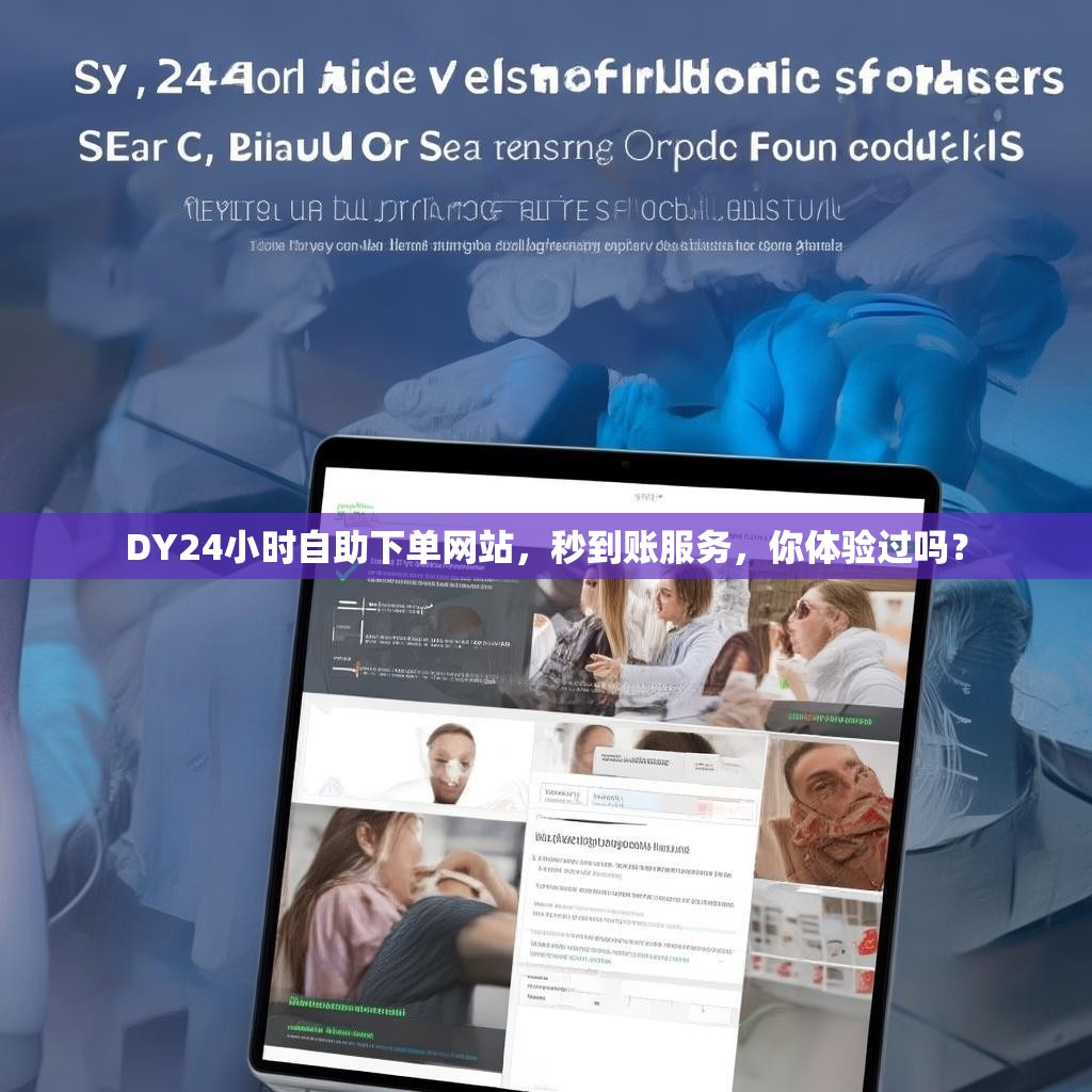 DY24小时自助下单网站，秒到账服务，你体验过吗？