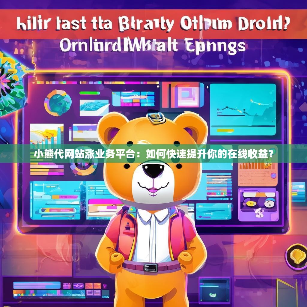 小熊代网站涨业务平台:如何快速提升你的在线收益? 小熊代网站涨业务平台:如何快速提升你的在线收益?