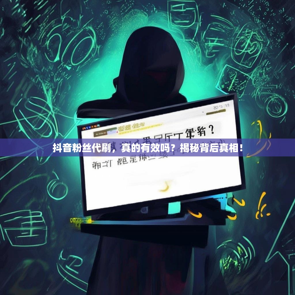抖音粉丝代刷,真的有效吗?揭秘背后真相! 抖音粉丝代刷,真的有效吗?揭秘背后真相!