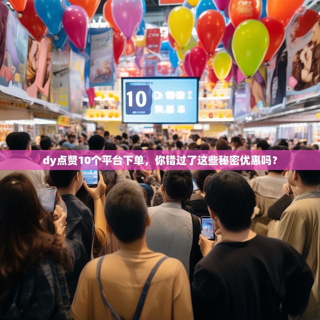dy点赞10个平台下单，你错过了这些秘密优惠吗？