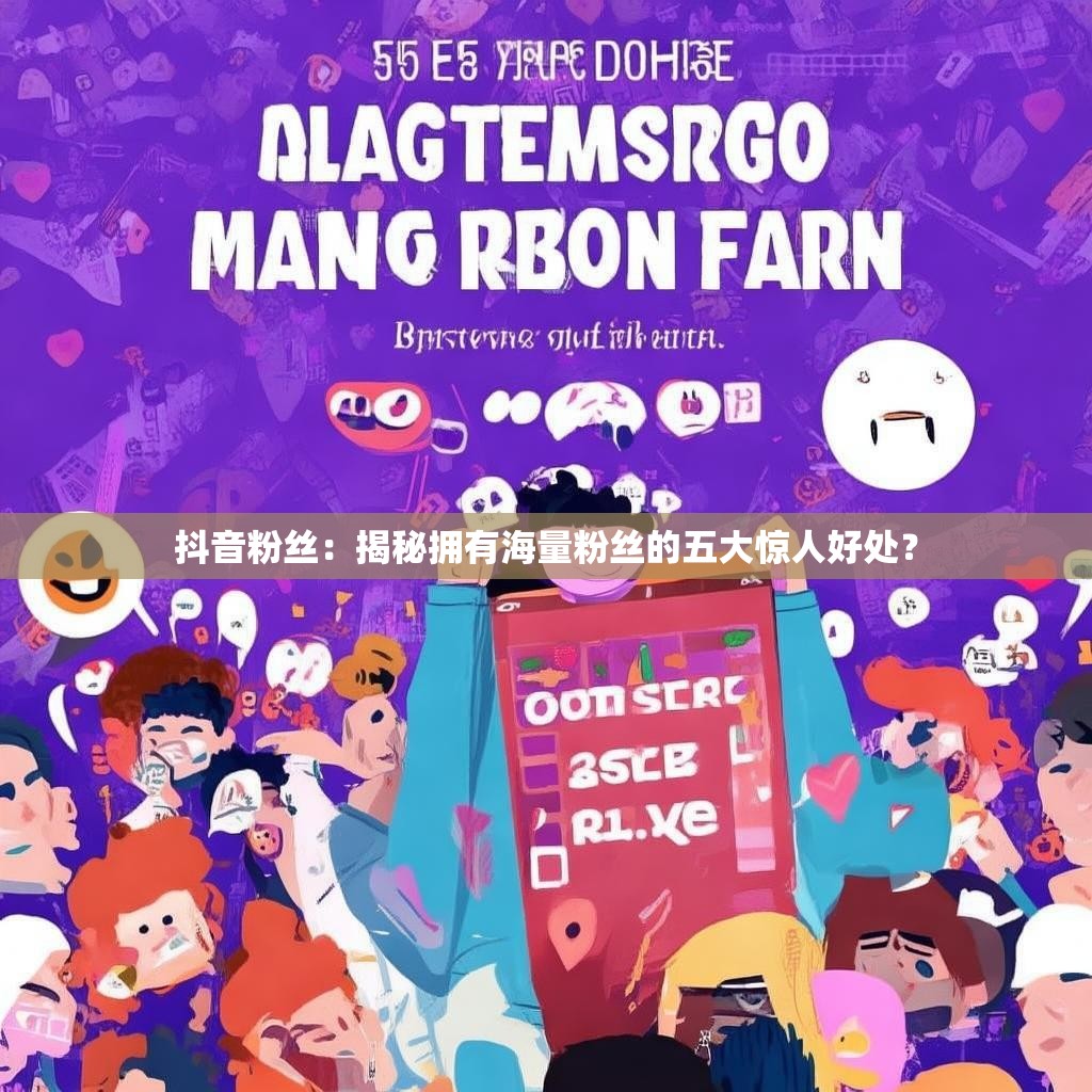 抖音粉丝:揭秘拥有海量粉丝的五大惊人好处? 抖音粉丝:揭秘拥有海量粉丝的五大惊人好处?