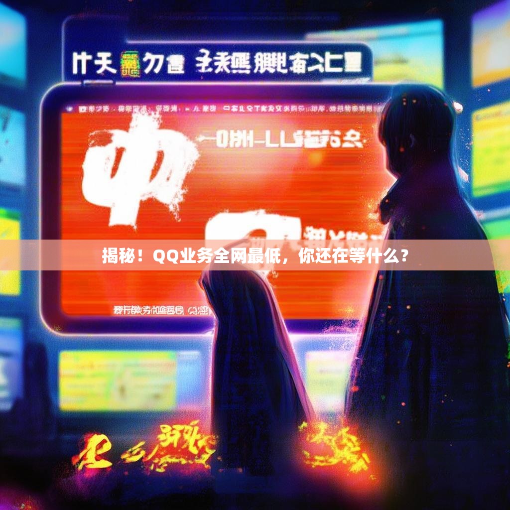 揭秘！QQ业务全网最低，你还在等什么？