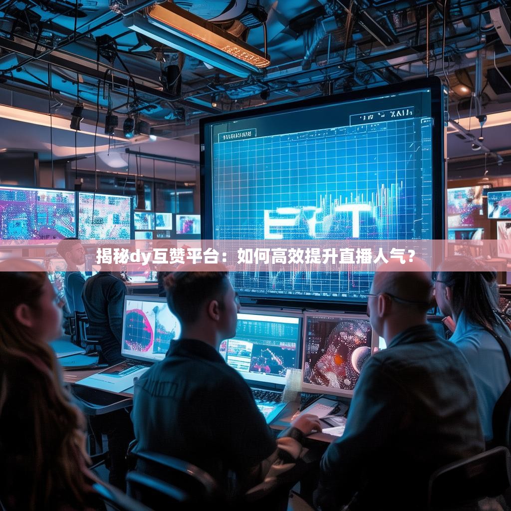 揭秘dy互赞平台：如何高效提升直播人气？