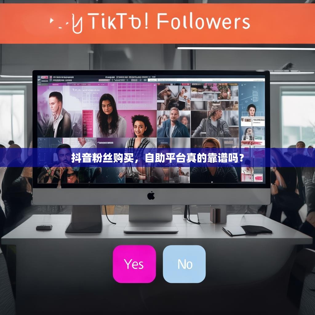 抖音粉丝购买，自助平台真的靠谱吗？