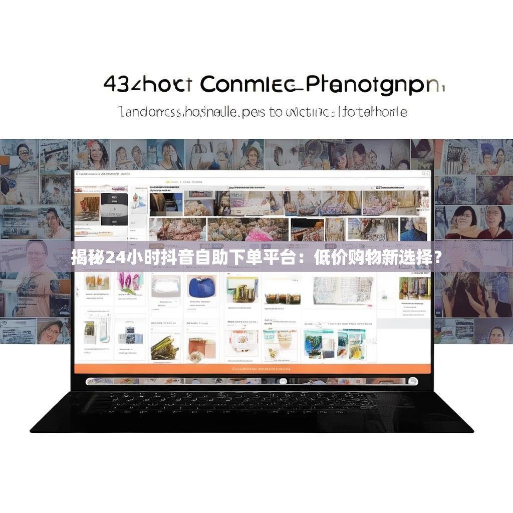 揭秘24小时抖音自助下单平台：低价购物新选择？
