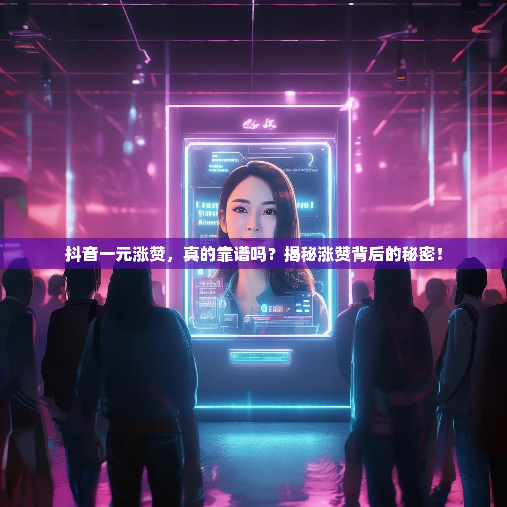 抖音一元涨赞，真的靠谱吗？揭秘涨赞背后的秘密！