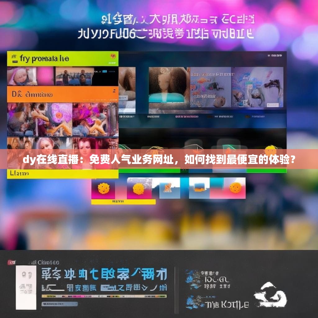 dy在线直播：免费人气业务网址，如何找到最便宜的体验？