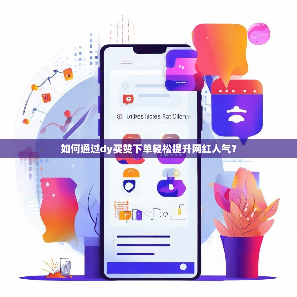 如何通过dy买赞下单轻松提升网红人气？