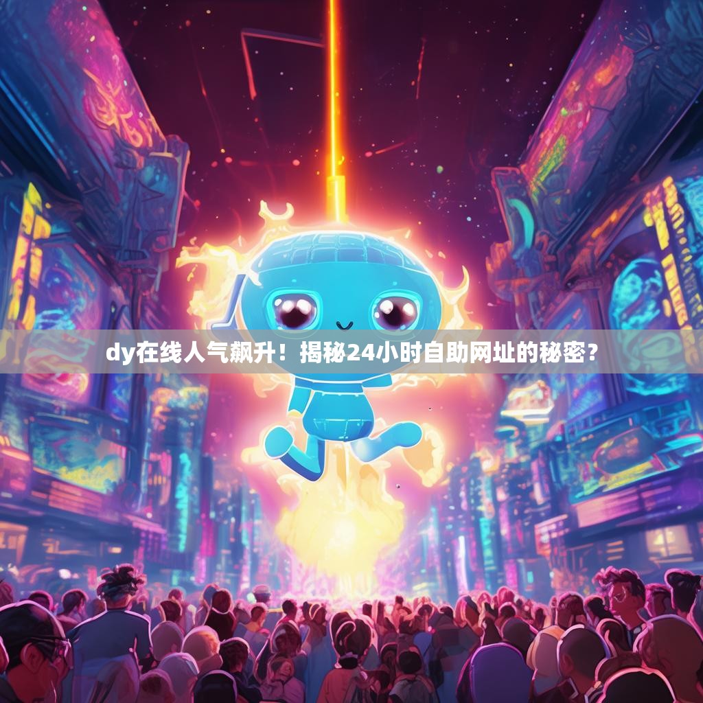 dy在线人气飙升！揭秘24小时自助网址的秘密？