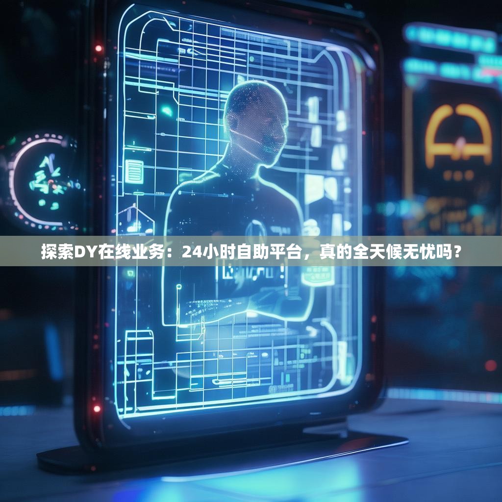 探索DY在线业务：24小时自助平台，真的全天候无忧吗？