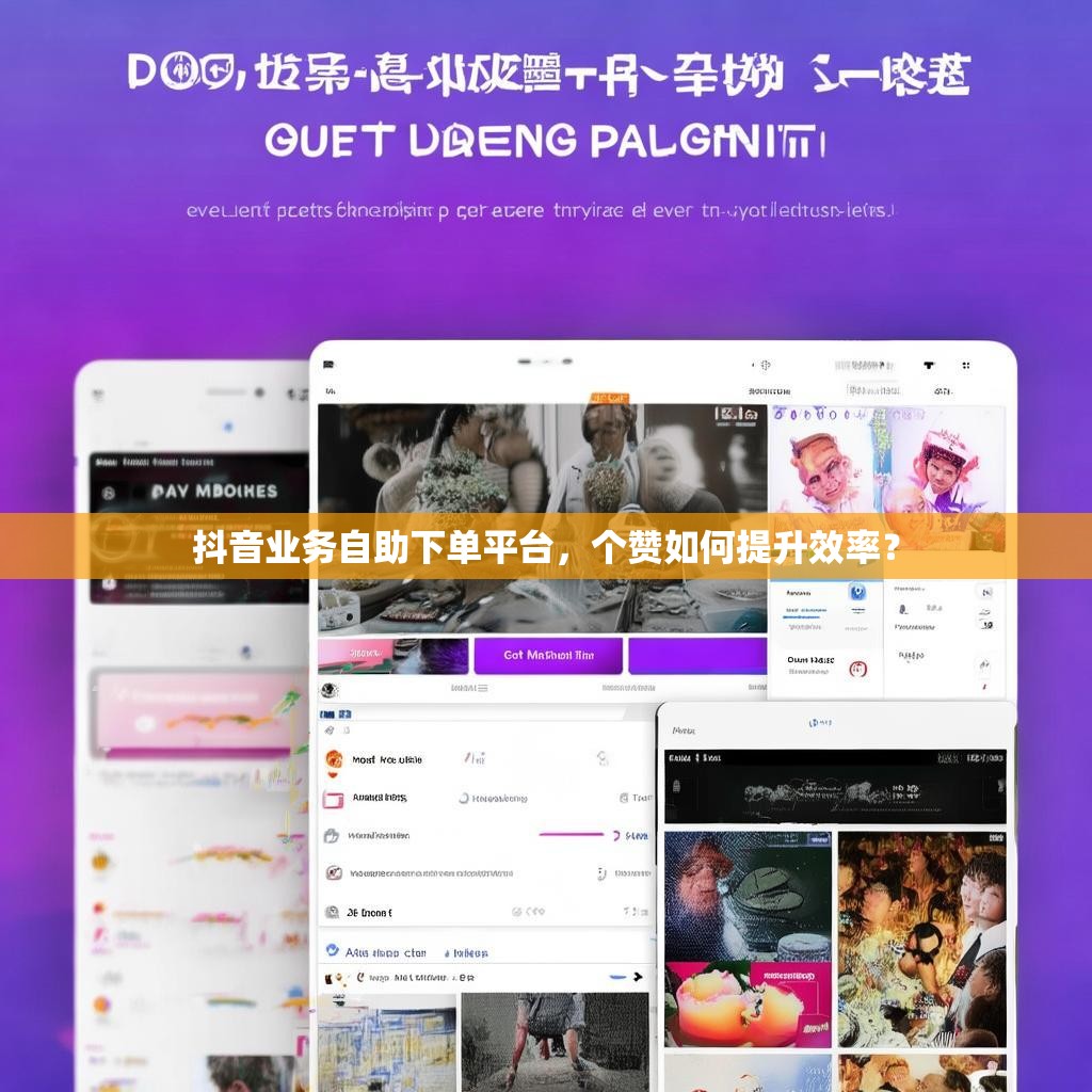 抖音业务自助下单平台，个赞如何提升效率？
