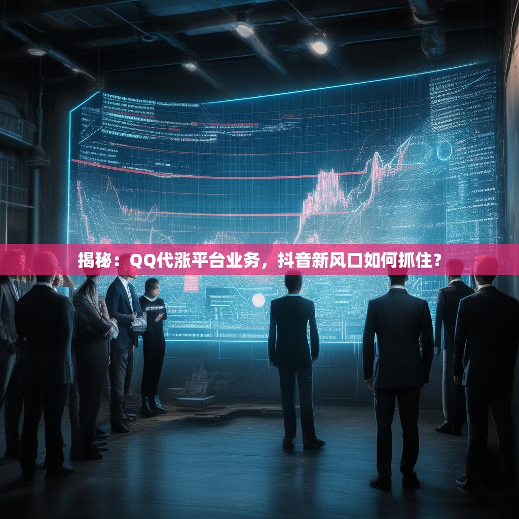 揭秘：QQ代涨平台业务，抖音新风口如何抓住？