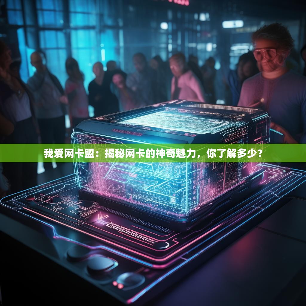 我爱网卡盟：揭秘网卡的神奇魅力，你了解多少？