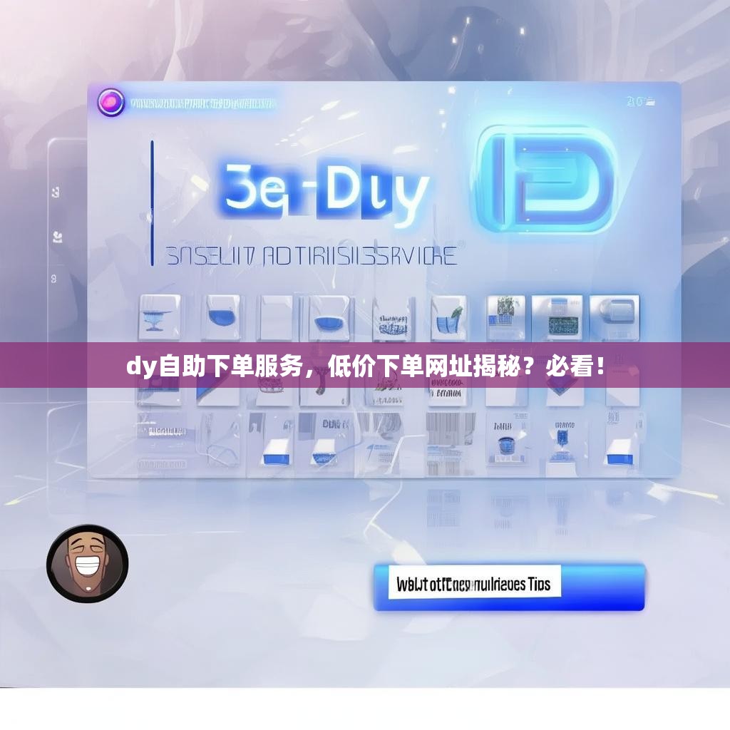 dy自助下单服务,低价下单网址揭秘?必看! dy自助下单服务,低价下单网址揭秘?必看!